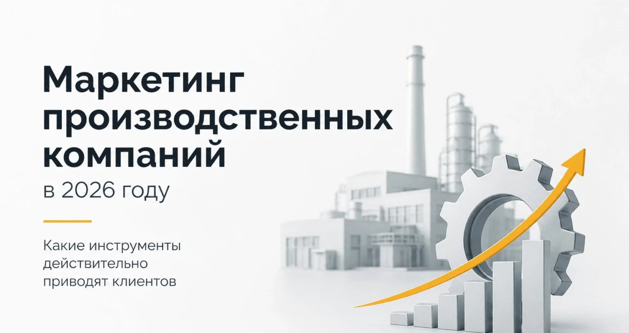 Маркетинг производственных компаний в 2026 году: какие инструменты действительно приводят клиентов